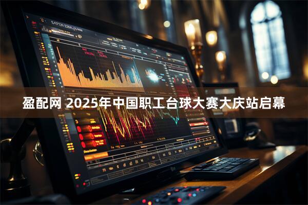 盈配网 2025年中国职工台球大赛大庆站启幕