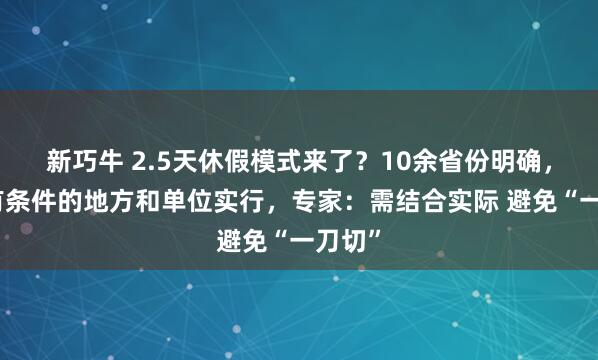 新巧牛 2.5天休假模式来了？10余省份明确，鼓励有条件的地方和单位实行，专家：需结合实际 避免“一刀切”