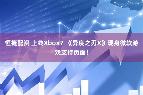 恒捷配资 上线Xbox？《异度之刃X》现身微软游戏支持页面！