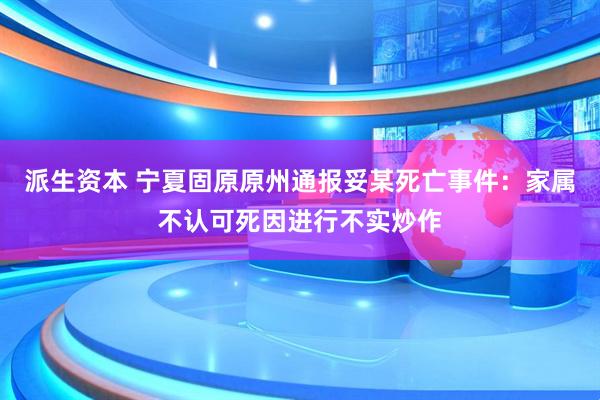 派生资本 宁夏固原原州通报妥某死亡事件：家属不认可死因进行不实炒作