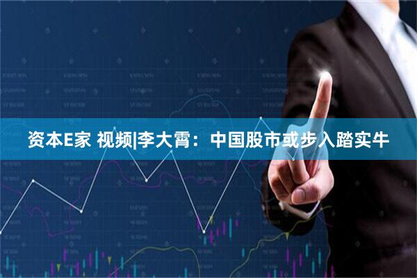资本E家 视频|李大霄：中国股市或步入踏实牛