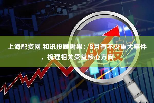 上海配资网 和讯投顾谢果：8月有不少重大事件，梳理相关受益核心方向