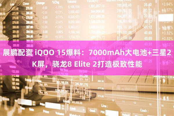 展鹏配资 iQOO 15爆料：7000mAh大电池+三星2K屏，骁龙8 Elite 2打造极致性能