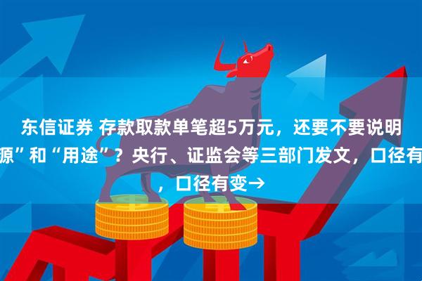 东信证券 存款取款单笔超5万元，还要不要说明“来源”和“用途”？央行、证监会等三部门发文，口径有变→