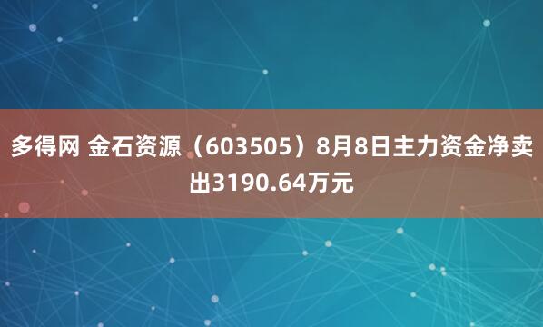 多得网 金石资源（603505）8月8日主力资金净卖出3190.64万元