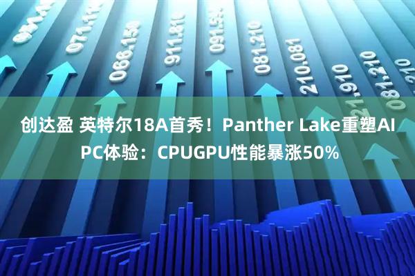 创达盈 英特尔18A首秀！Panther Lake重塑AI PC体验：CPUGPU性能暴涨50%